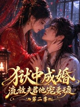 狱中成婚，流放夫君他宠妻无度第二季